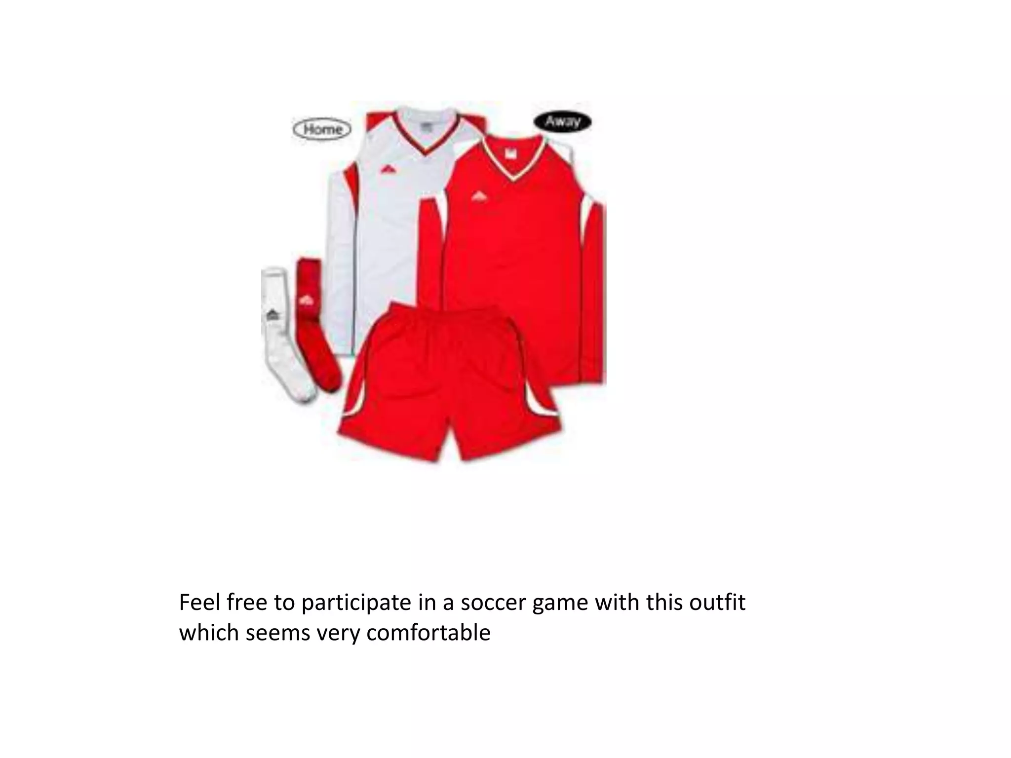 Feel free to participate in a soccer game with this outfit
which seems very comfortable
 