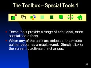 The Toolbox – Special Tools 1 These tools provide a range of additional, more specialised effects. When any of the tools are selected, the mouse pointer becomes a magic wand.  Simply click on the screen to activate the changes. 