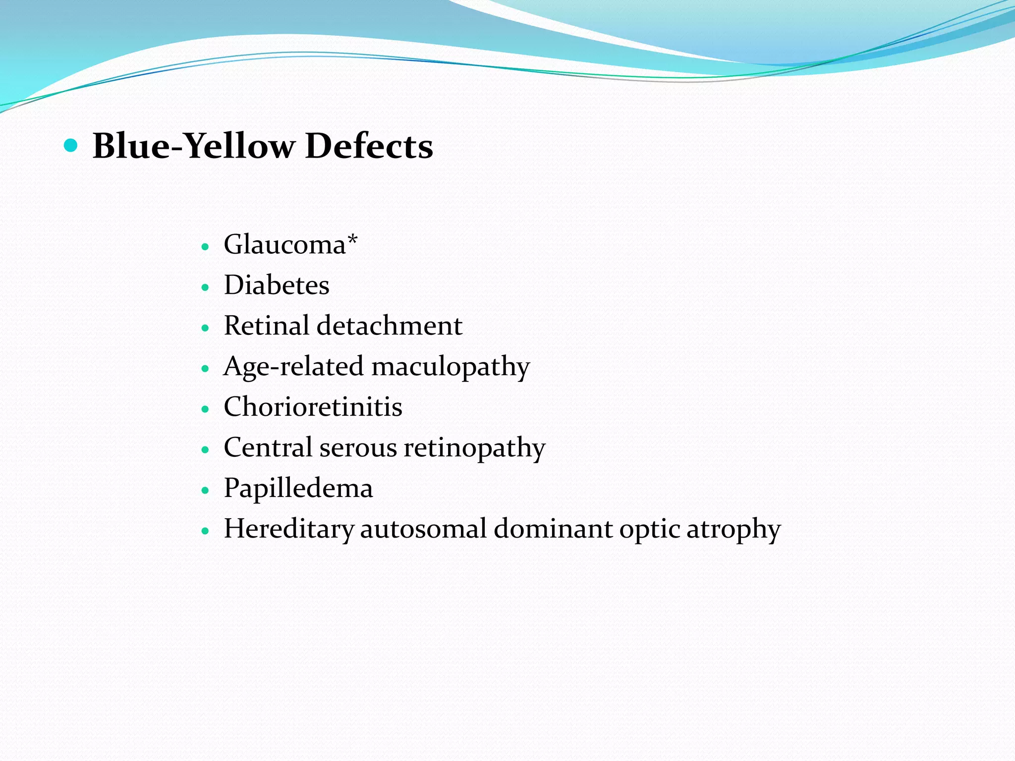  Blue-Yellow Defects
 Glaucoma*
 Diabetes
 Retinal detachment
 Age-related maculopathy
 Chorioretinitis
 Central serous retinopathy
 Papilledema
 Hereditary autosomal dominant optic atrophy
 