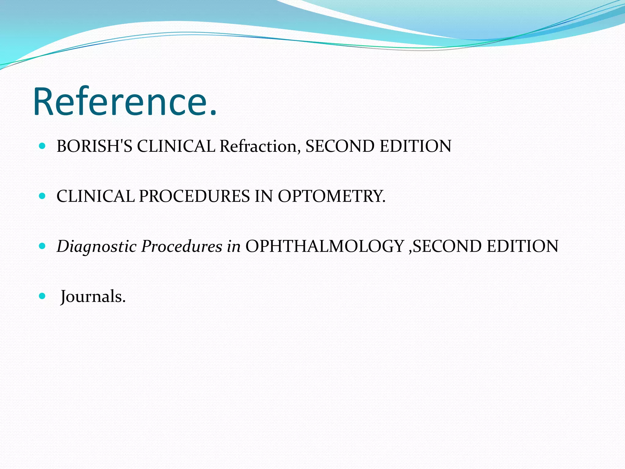 Reference.
 BORISH'S CLINICAL Refraction, SECOND EDITION
 CLINICAL PROCEDURES IN OPTOMETRY.
 Diagnostic Procedures in OPHTHALMOLOGY ,SECOND EDITION
 Journals.
 