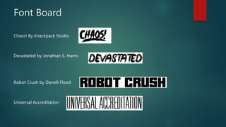 Font Board
Chaos! By Knackpack Studio
Devastated by Jonathan S. Harris
Robot Crush by Darrell Flood
Universal Accreditation