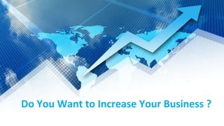 Do You Want to Increase Your Business ?
 