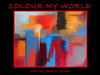 COLOUR MY WORLD




   ART BY JOSE F. SOSA
 