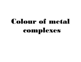 Colour of metal
complexes
 
