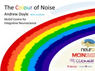 The Colour of Noise
Andrew Doyle @crocodoyle
McGill Centre for
Integrative Neuroscience
 