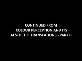 CONTINUED FROM
COLOUR PERCEPTION AND ITS
AESTHETIC TRANSLATIONS - PART B
 