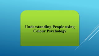 Understanding People using
Colour Psychology
 