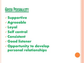 GREEN PERSONALITY
 Supportive
 Agreeable
 Loyal
 Self control
 Consistent
 Good listener
 Opportunity to develop
personal relationships
 