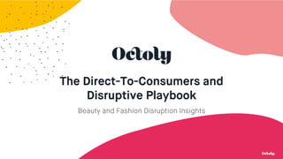 The Direct-To-Consumers and
Disruptive Playbook
Beauty and Fashion Disruption Insights
 