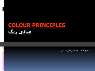 COLOUR PRINCIPLES
‫مبانی‬‫رنگ‬
‫تالیف‬ ‫و‬ ‫تهیه‬:‫شمس‬ ‫امیر‬ ‫مهندس‬
 