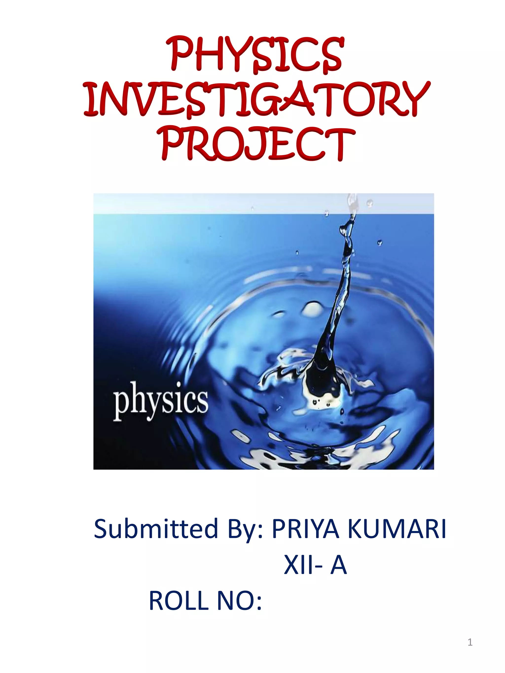 Submitted By: PRIYA KUMARI
XII- A
ROLL NO:
PHYSICS
INVESTIGATORY
PROJECT
1