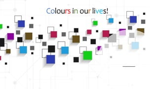 Colours in our lives!
 