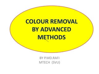 BY P.MD.RAFI
MTECH (SVU)
COLOUR REMOVAL
BY ADVANCED
METHODS
 