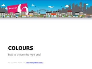 COLOURS
how to choose the right one?

WEB & GRAPHIC DESIGN TIPS - http://www.j6design.com.au
 