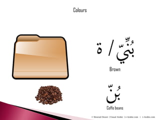 Colours




              ‫بُ ِّن/ ة‬
                   ّ       Brown



                ‫ُبن‬
                ّ       Coffe beans
          © Mourad Diouri | Visual Arabic | e-Arabic.com | v-Arabic.com
 