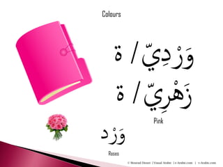 Colours




    ‫ي/ ة‬
       ّ  ِ‫َو ْرد‬
         ِّْ
    ‫َزهري/ ة‬
                            Pink

‫َو ْرد‬
  Roses
          © Mourad Diouri | Visual Arabic | e-Arabic.com | v-Arabic.com
 
