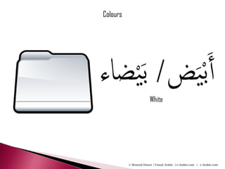 Colours




‫ض/ ب َ ْيضاء‬َْ‫أب َي‬
                        White




          © Mourad Diouri | Visual Arabic | e-Arabic.com | v-Arabic.com
 
