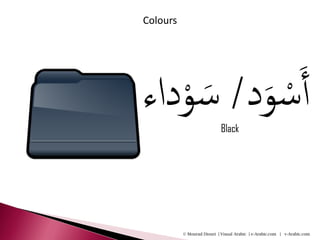 Colours




‫س َود/ س ْوداء‬
      َ ْ     َ‫أ‬
                            Black




          © Mourad Diouri | Visual Arabic | e-Arabic.com | v-Arabic.com
 