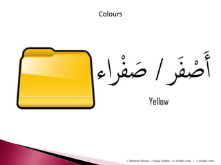Colours




‫ص َفر/ ص ْفراء‬
      َ ْ     َ‫أ‬
                         Yellow




          © Mourad Diouri | Visual Arabic | e-Arabic.com | v-Arabic.com
 