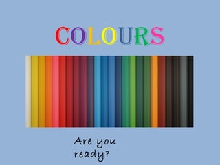 COLOURS
Are you
ready?
 