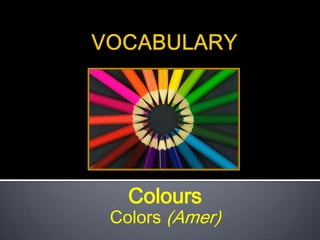 Colours
Colors (Amer)
 