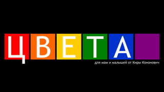 ЦВЕТА
для мам и малышей от Киры Кононович