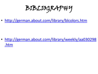 BIBLIOGRAPHY
• http://german.about.com/library/blcolors.htm
• http://german.about.com/library/weekly/aa030298
.htm
 