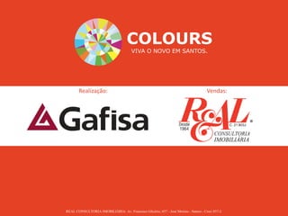 REAL CONSULTORIA IMOBILIÁRIA: Av. Francisco Glicério, 657 - José Menino - Santos - Creci 857-J.
COLOURS
VIVA O NOVO EM SANTOS.
Realização: Vendas:
 