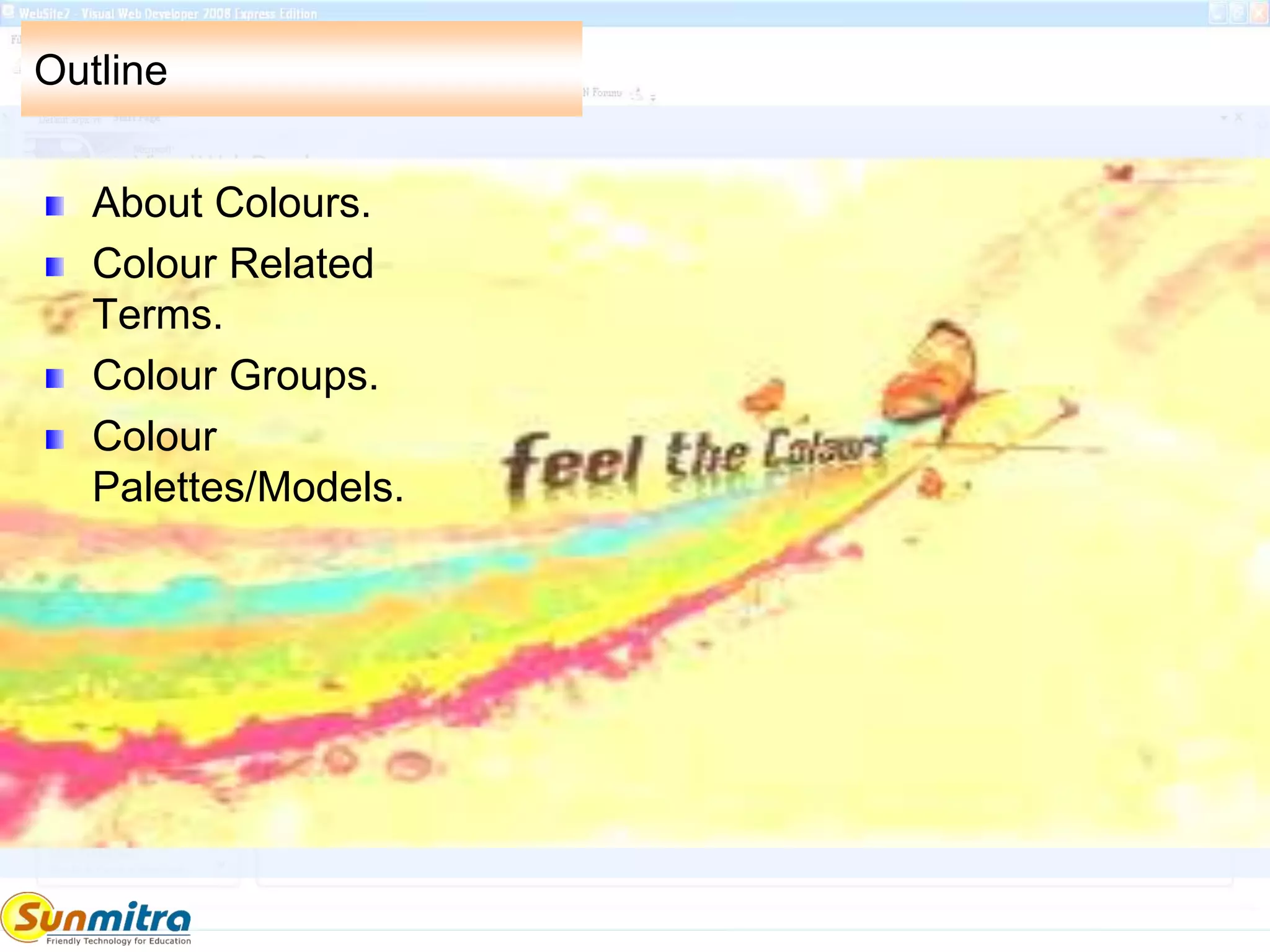 Outline
About Colours.
Colour Related
Terms.
Colour Groups.
Colour
Palettes/Models.
 