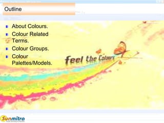 Outline
About Colours.
Colour Related
Terms.
Colour Groups.
Colour
Palettes/Models.
 