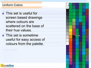 Uniform Colors
This set is useful for
screen based drawings
where colours are
scattered on the base of
their hue values.
This set is sometime
useful for easy access of
colours from the palette.
 