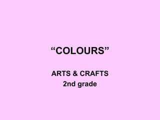 “COLOURS”
ARTS & CRAFTS
2nd grade
 