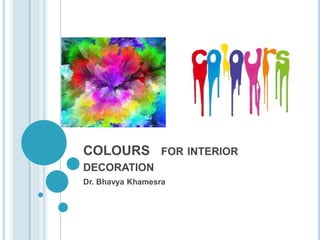 COLOURS FOR INTERIOR
DECORATION
Dr. Bhavya Khamesra
 