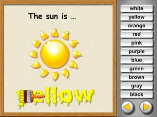The sun is …
white
orange
red
pink
purple
blue
green
brown
gray
black
yellow
 