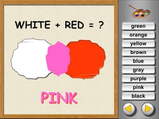 green
orange
yellow
brown
blue
pink
purple
gray
black
WHITE + RED = ?
PINK
 