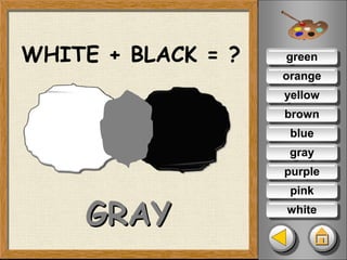 green
orange
yellow
brown
blue
gray
purple
pink
white
WHITE + BLACK = ?
GRAY
 