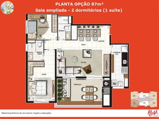 PLANTA OPÇÃO 87m²
                                      Sala ampliada - 2 dormitórios (1 suíte)




Material preliminar de uso interno. Sujeito a alterações.
 
