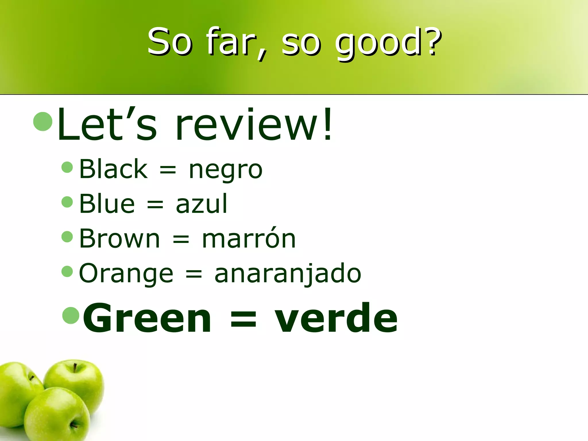 So far, so good? Let’s review! Black = negro Blue = azul Brown = marrón Orange = anaranjado Green = verde 