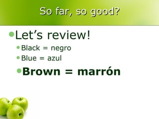 So far, so good? Let’s review! Black = negro Blue = azul Brown = marrón 