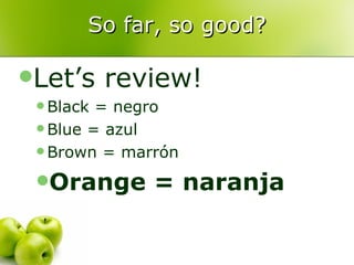 So far, so good? Let’s review! Black = negro Blue = azul Brown = marrón Orange = naranja 
