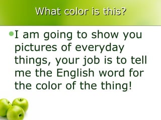 What color is this? I am going to show you pictures of everyday things, your job is to tell me the English word for the color of the thing! 