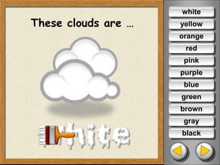 These clouds are … yellow
orange
red
pink
purple
blue
green
brown
gray
black
white
 