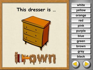 This dresser is …
white
yellow
orange
red
pink
purple
blue
green
gray
black
brown
 