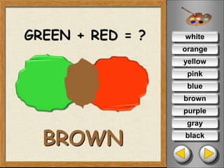 white
orange
yellow
pink
blue
brown
purple
gray
black
GREEN + RED = ?
BROWN
 