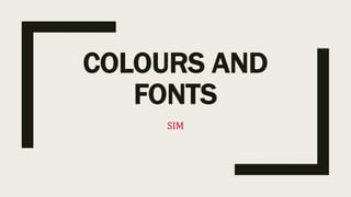 COLOURS AND
FONTS
SIM
 