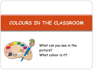 COLOURS IN THE CLASSROOM



         What can you see in the
         picture?
         What colour is it?
 