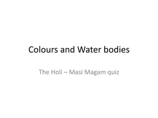 Colours and Water bodies
The Holi – Masi Magam quiz
 