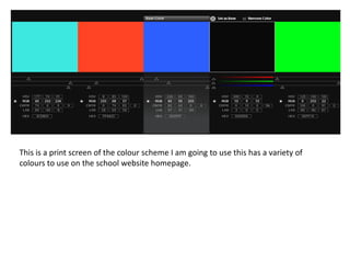 This is a print screen of the colour scheme I am going to use this has a variety of
colours to use on the school website homepage.
 