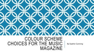 COLOUR SCHEME
CHOICES FOR THE MUSIC
MAGAZINE
By Sophie Canning
 