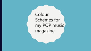Colour
Schemes for
my POP music
magazine
 